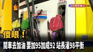 傻眼! 開車去加油 要加95加成92 站長灌98平衡－民視新聞