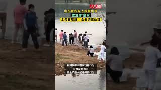 山东青岛多人围聚水库，放生矿泉水，水务管理局：会去调查处理