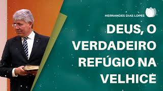 DEUS, O VERDADEIRO REFÚGIO NA VELHICE - Hernandes Dias Lopes Message