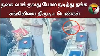 நகை வாங்குவது போல நடித்து தங்க சங்கிலியை திருடிய பெண்கள்