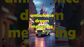 ambulance dream meaning/dream of calling/working/taking/parked,what does it mean to