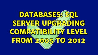Databases: SQL Server Upgrading Compatibility Level from 2005 to 2012 (3 Solutions!!)