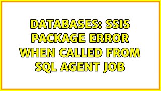 Databases: SSIS Package Error when called from SQL Agent Job (2 Solutions!!)