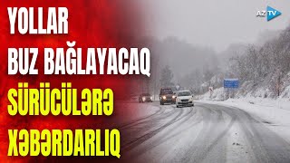 Hava şaxtalı olacaq, yollar buz bağlayacaq: SÜRÜCÜLƏRƏ XƏBƏRDARLIQ edildi