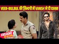 Mera Balam Thanedar On Location: Veer के सौतेला भाई Vansh की हुई Entry, BulBul को हुआ खतरे का एहसास