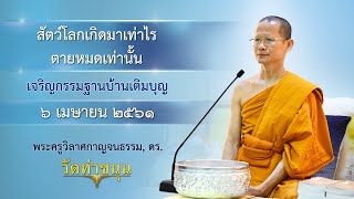 เจริญกรรมฐานบ้านเติมบุญ วันที่ ๖ เมษายน พ.ศ. ๒๕๖๑ สัตว์โลกเกิดมาเท่าไร ตายหมดเท่านั้น