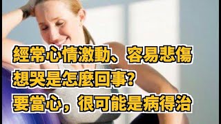 經常心情激動、容易悲傷想哭是怎麼回事？要當心，很可能是病得治