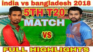 INDIA VS BANGLADESH 5TH T20 MATCH 2018| NIDAHAS TROPHY 2018 | FULL HIGHLIGHTS 2018