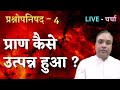 प्राण कैसे उत्त्पन्न हुआ ? प्रश्नोपनिषद - 4  , LIVE - चर्चा