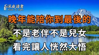 當你老了才發現，陪你走到最後的人，不是老伴不是兒女，而是……建議所有人都看看！【深夜讀書】