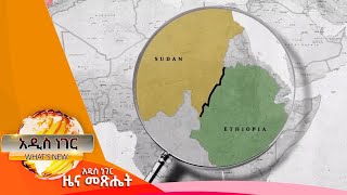 የኢትዮ ሱዳን ድንበር መከፈት እና ሌሎችም መረጃሆች  ፤ሐምሌ 11,2014/ What's New July 18, 2022