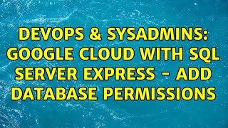 DevOps & SysAdmins: Google Cloud with SQL Server Express - add database permissions (2 Solutions!!)