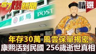 【#57爆新聞 精選】小甜甜年存30萬 風雲保單揭密 康熙活到民國 256歲逝世真相-蔡明彰 馬西屏 劉燦榮