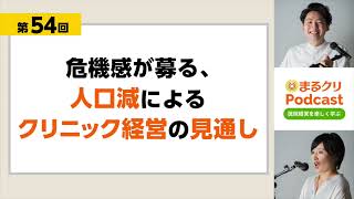 第54回「危機感が募る、人口減によるクリニック経営の見通し」クリニック経営ラジオ