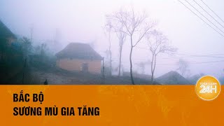 Bắc Bộ sương mù gia tăng | Toàn cảnh 24h