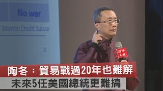 陶冬：貿易戰過20年也難解　未來5任美國總統更難搞