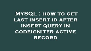MySQL : how to get last insert id after insert query in codeigniter active record