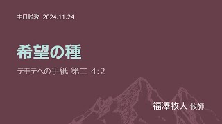 [主日２部 日本語礼拝説教] 希望の種「テモテへの手紙4章2節」2024年11月24日(主日)　福澤牧人牧師