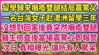 留學歸來癱瘓雙腿結局震驚父！一名台灣女子赴澳洲留學三年，沒想到回家後竟突然癱瘓雙腿，醫生檢查後當場震驚立即報警，次日 真相曝光 讓所有人驚呆！#人生故事 #情感故事 #深夜淺談 #伦理故事 #婆媳故事