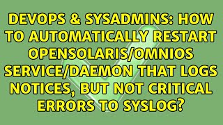 How to automatically restart Opensolaris/OmniOS service/daemon that logs notices, but not...