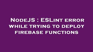 NodeJS : ESLint error while trying to deploy firebase functions