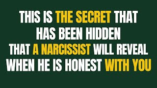 This is the secret that has been hidden, that a narcissist will reveal, when he is honest with you