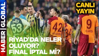 CANLI | Riyad'da Neler Oluyor? Galatasaray Fenerbahçe Süper Kupa Finali İptal Mi Edildi?