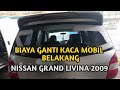 BIAYA GANTI KACA BELAKANG ( BAGASI ) MOBIL NISSAN GRAND LIVINA 2009