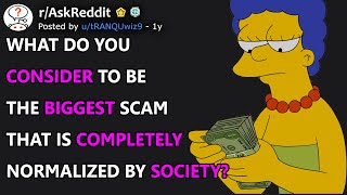 What Do You Consider To Be The Biggest Scam That Is Completely Normalized By Society? (r/AskReddit)