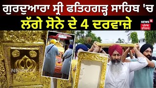 Fatehgarh Sahib News | ਗੁਰਦੁਆਰਾ ਸ੍ਰੀ ਫਤਿਹਗੜ੍ਹ ਸਾਹਿਬ 'ਚ ਲੱਗੇ ਸੋਨੇ ਦੇ 4 ਦਰਵਾਜ਼ੇ | Golden Gates | N18V