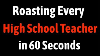 Roasting Every High School Teacher in 60 Seconds