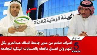 عاجل اعتراف صادم من مدير جامعة الملك عبدالعزيز بكل التهم ولن تصدق مافعله بالحسابات البنكية للجامعة