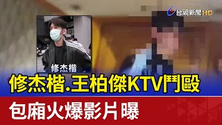 修杰楷.王柏傑KTV鬥毆 包廂火爆影片曝