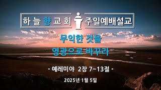 하늘향교회 주일예배 설교 (2025년 1월 5일) - 무익한 것을 영광으로 바꾸라