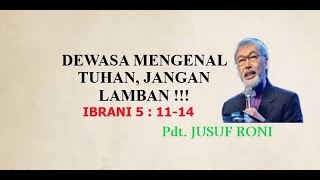 Pdt. JUSUF RONI - DEWASA MENGENAL TUHAN, JANGAN LAMBAN!!! (IBRANI 5 : 11 - 14)