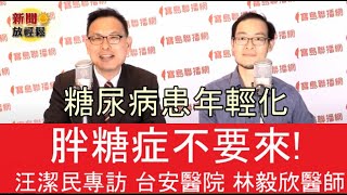 胖糖症不要來！糖尿病患年輕化 ft.林毅欣醫師│新聞放輕鬆 汪潔民 專訪