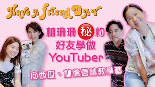 【HAVE A FRIEND DAY】EP1 林珊珊學做YouTuber約會西瓜林德信