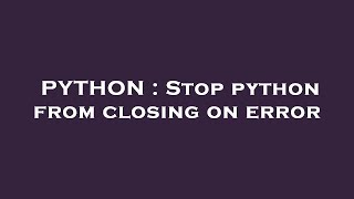 PYTHON : Stop python from closing on error