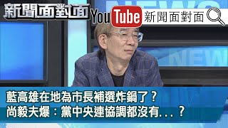 精彩片段》藍高雄在地為市長補選炸鍋了？尚毅夫爆：黨中央連協調都沒有...？【新聞面對面】200623