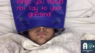 ALL THINGS YOU SHOULD NOT SAY/DO TO YOUR GIRLFRIEND