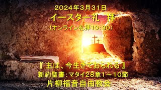 片柳福音自由教会「主は今生きておられる」3月31日イースター礼拝　マタイ28章1～10節