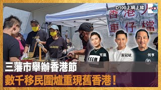 三藩市舉辦香港節，數千移民圍爐重現舊香港！｜D100上綱上線｜黃冠斌，可嵐，何亨