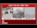 weather update सावधान बदल रहा मौसम का मिजाज.. पहाड़ों पर बर्फबारी abp ganga