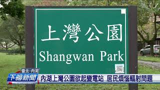 內湖上灣公園欲起變電站 居民煩惱輻射問題 | 公視台語台 | 20241117