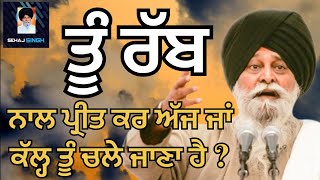 ਤੂੰ ਰੱਬ ਨਾਲ ਪ੍ਰੀਤ ਕਰ ਅੱਜ ਜਾਂ ਕੱਲ੍ਹ ਤੂੰ ਚਲੇ ਜਾਣਾ ਹੈ ? Gyani Sant Singh Maskeen Ji