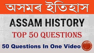 Assam history Top 50 Questions ।। অসম ইতিহাসৰ ৫০ টা প্ৰশ্ন ।। Assam police Si ।। Assam Forest exam