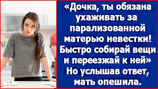 Дочка, ты обязана ухаживать за за парализованной матерью невестки. Но дочка ответила лишь одно.