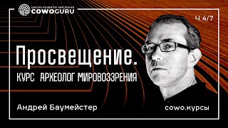 Просвещение. Курс “Археолог мировоззрения”. Андрей Баумейстер.  Cowo.курси. Ч.4/7