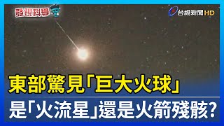 東部驚見「巨大火球」 是「火流星」還是火箭殘骸？【發現科學】