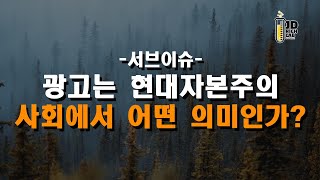 서브이슈  광고는 현대자본주의 사회에서 어떤 의미인가?